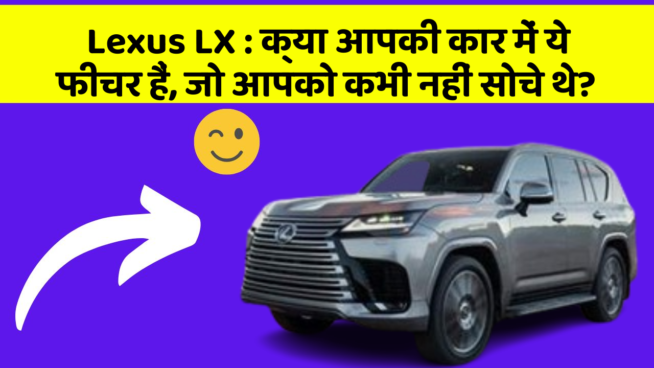 Lexus LX:क्या आपकी कार में ये फीचर हैं, जो आपको कभी नहीं सोचे थे?