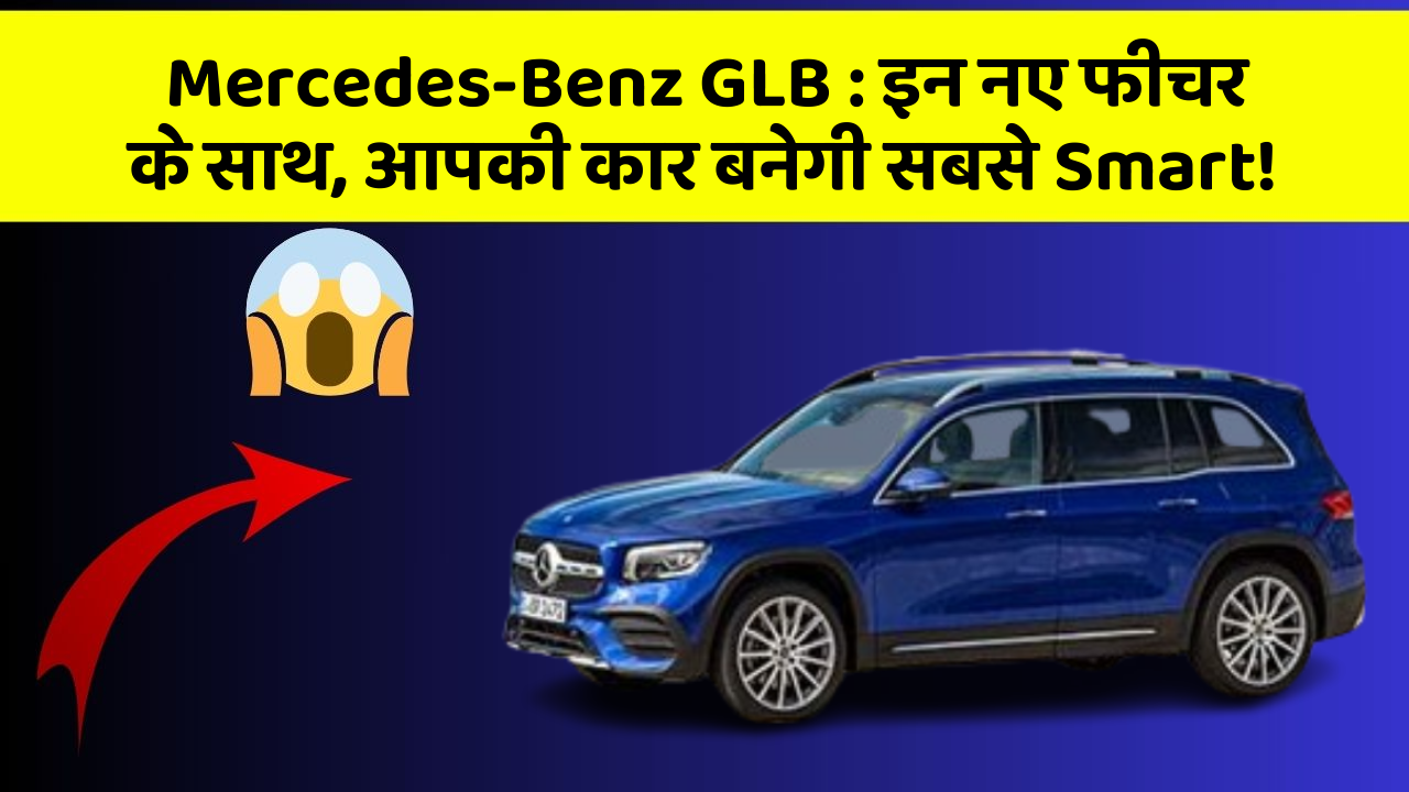 Mercedes-Benz GLB: इन नए फीचर के साथ, आपकी कार बनेगी सबसे Smart!
