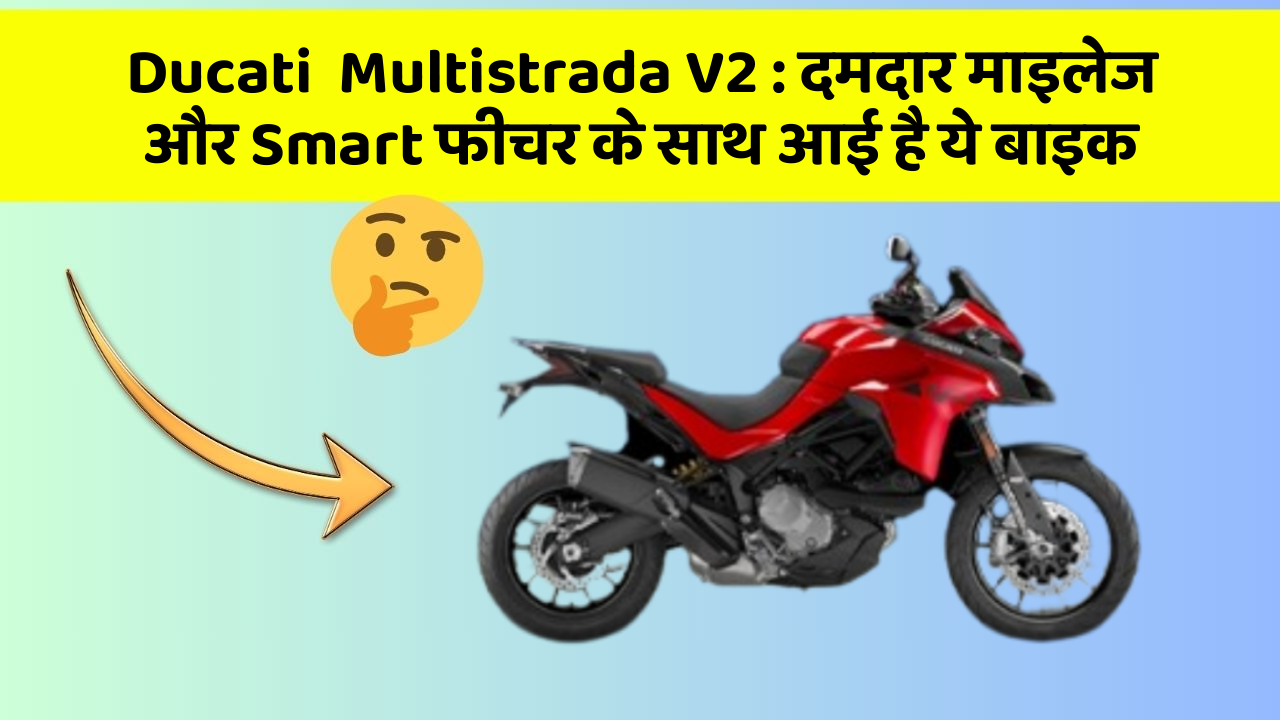 Ducati  Multistrada V2: दमदार माइलेज और Smart फीचर के साथ आई है ये बाइक
