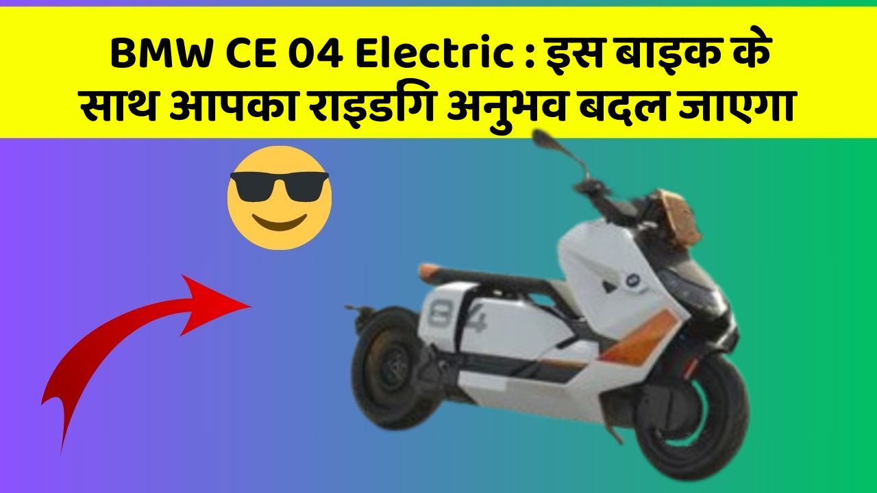 BMW CE 04 Electric: इस बाइक के साथ आपका राइडिंग अनुभव बदल जाएगा
