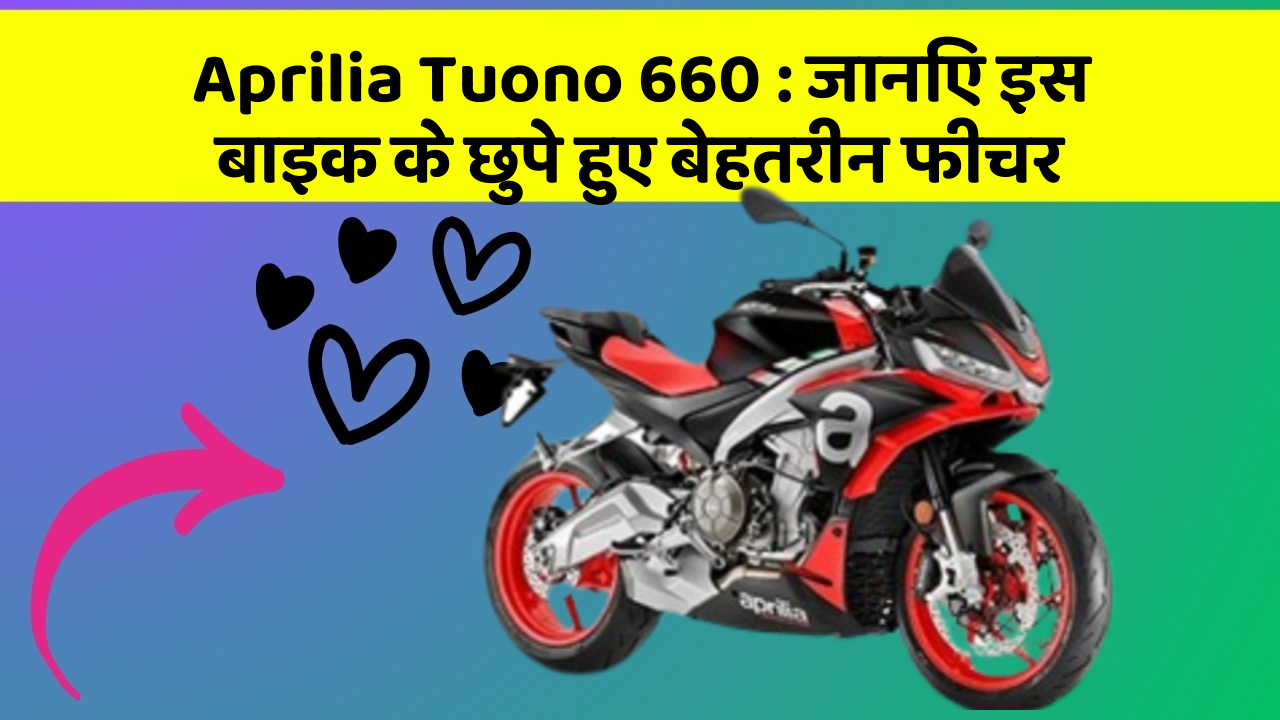 Aprilia Tuono 660: जानिए इस बाइक के छुपे हुए बेहतरीन फीचर