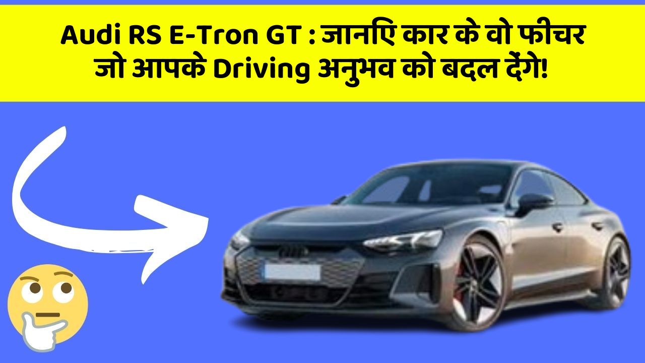 Audi RS E-Tron GT:जानिए कार के वो फीचर जो आपके Driving अनुभव को बदल देंगे!