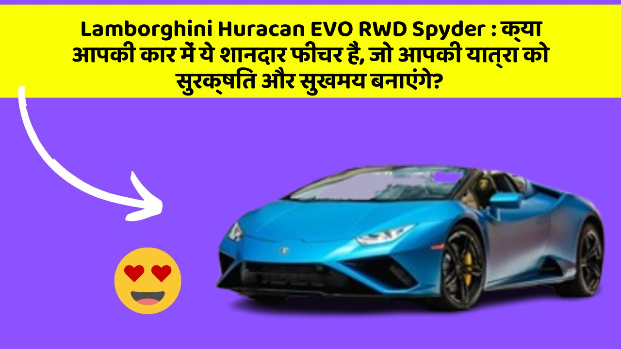 Lamborghini Huracan EVO RWD Spyder:क्या आपकी कार में ये शानदार फीचर हैं, जो आपकी यात्रा को सुरक्षित और सुखमय बनाएंगे?