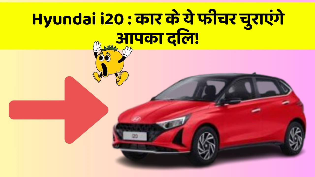 Hyundai i20:कार के ये फीचर चुराएंगे आपका दिल!