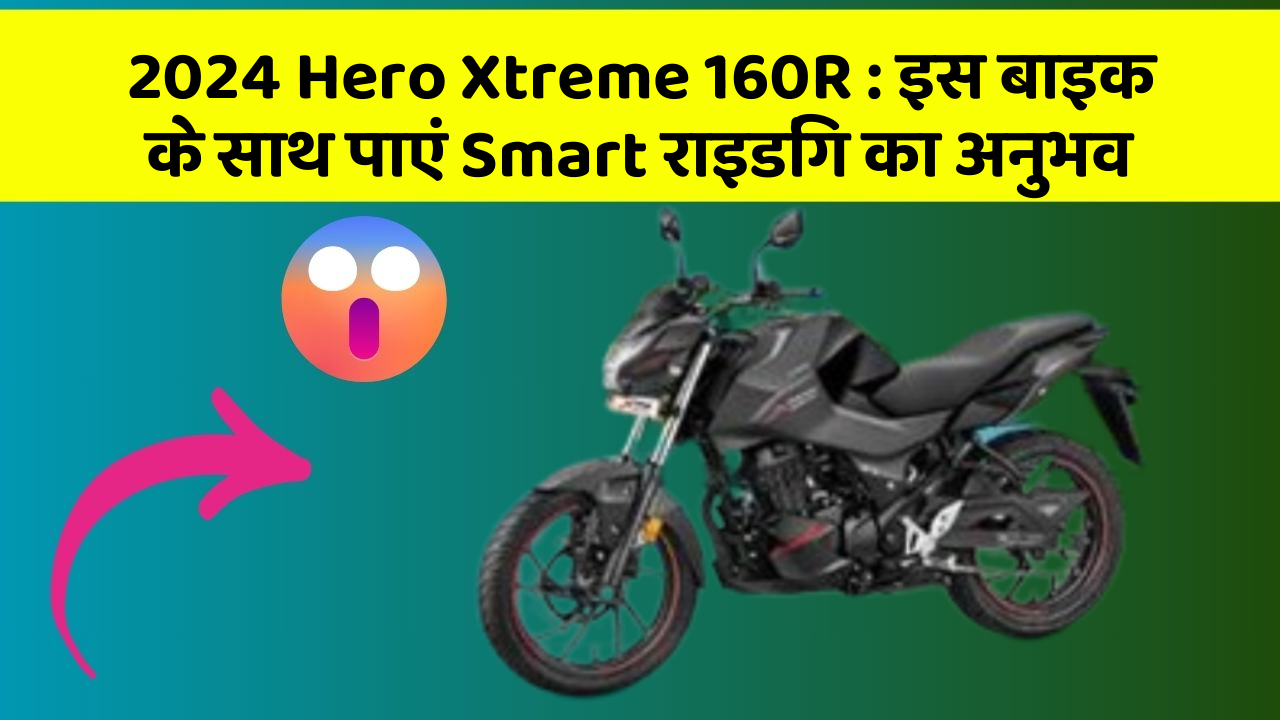 2024 Hero Xtreme 160R: इस बाइक के साथ पाएं Smart राइडिंग का अनुभव