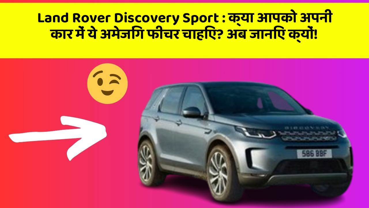Land Rover Discovery Sport: क्या आपको अपनी कार में ये अमेजिंग फीचर चाहिए? अब जानिए क्यों!