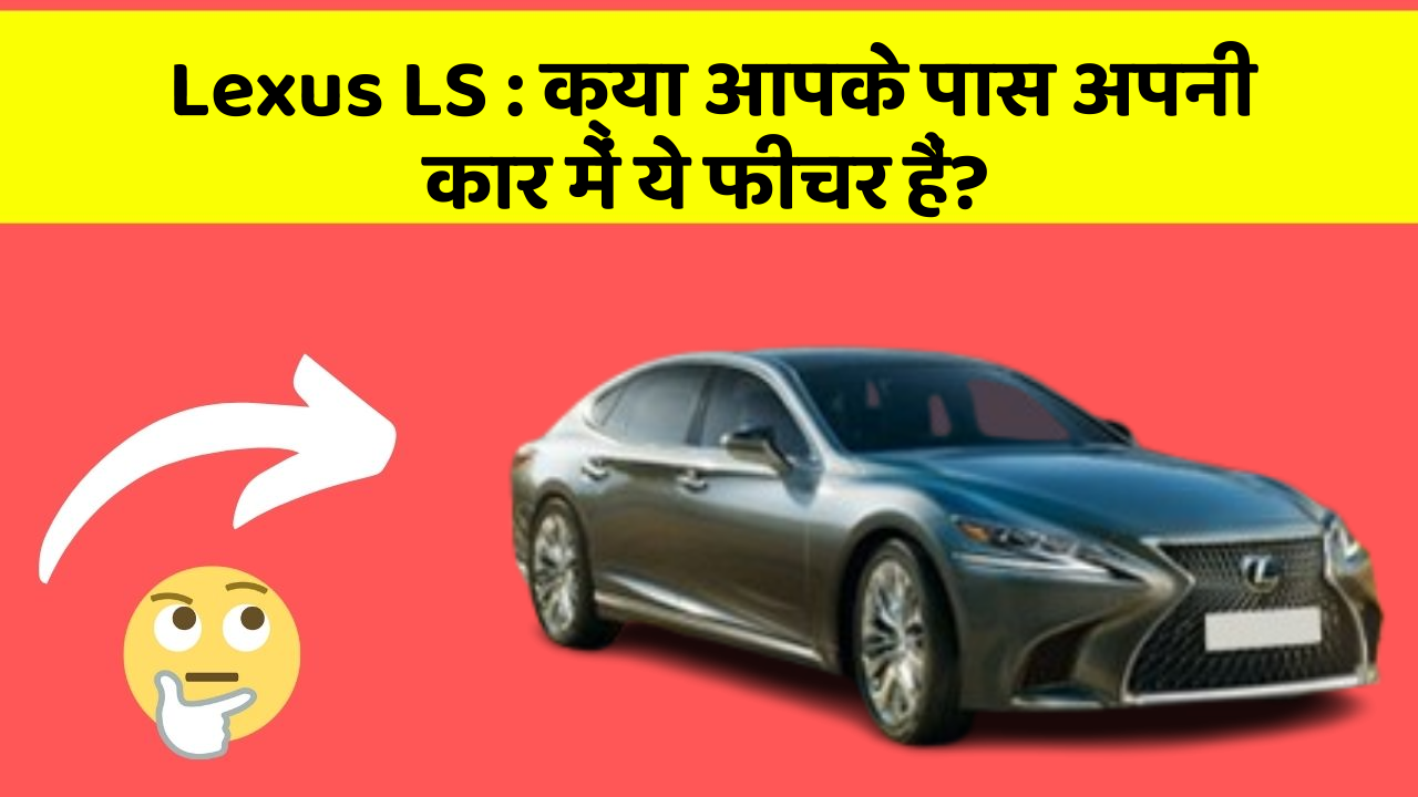 Lexus LS: क्या आपके पास अपनी कार में ये फीचर हैं?