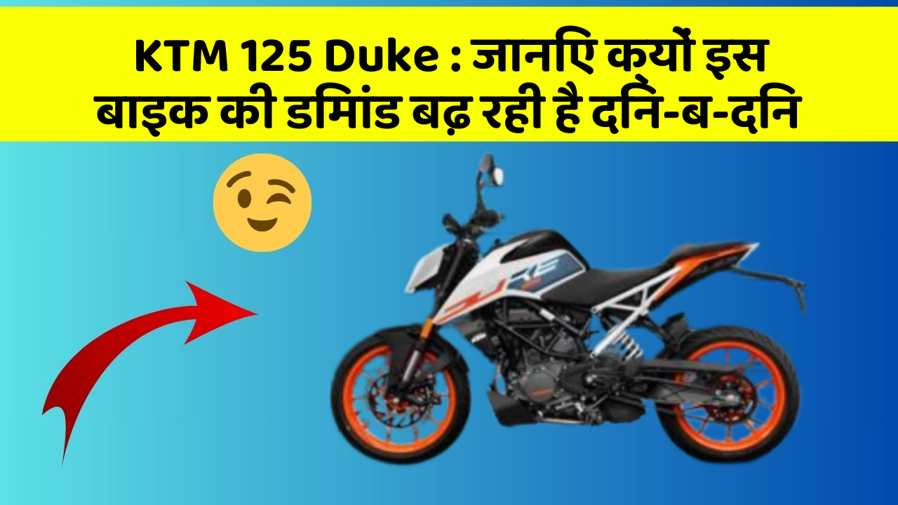 KTM 125 Duke: जानिए क्यों इस बाइक की डिमांड बढ़ रही है दिन-ब-दिन