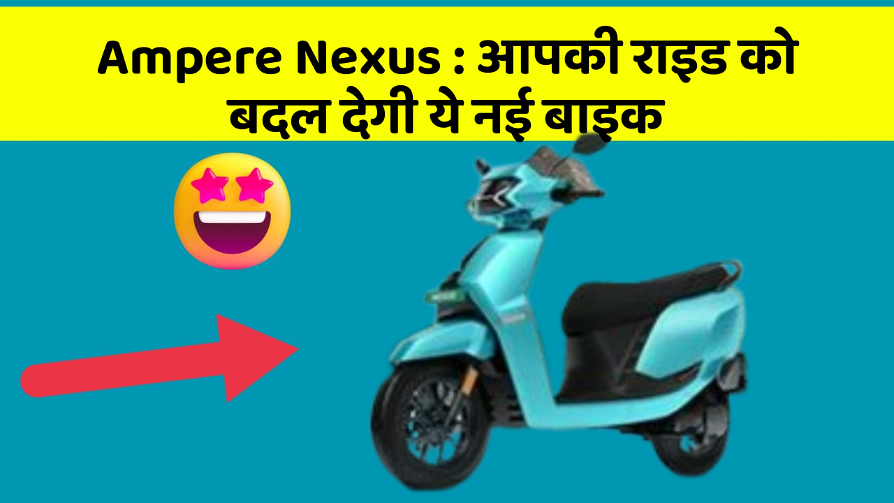 Ampere Nexus: आपकी राइड को बदल देगी ये नई बाइक