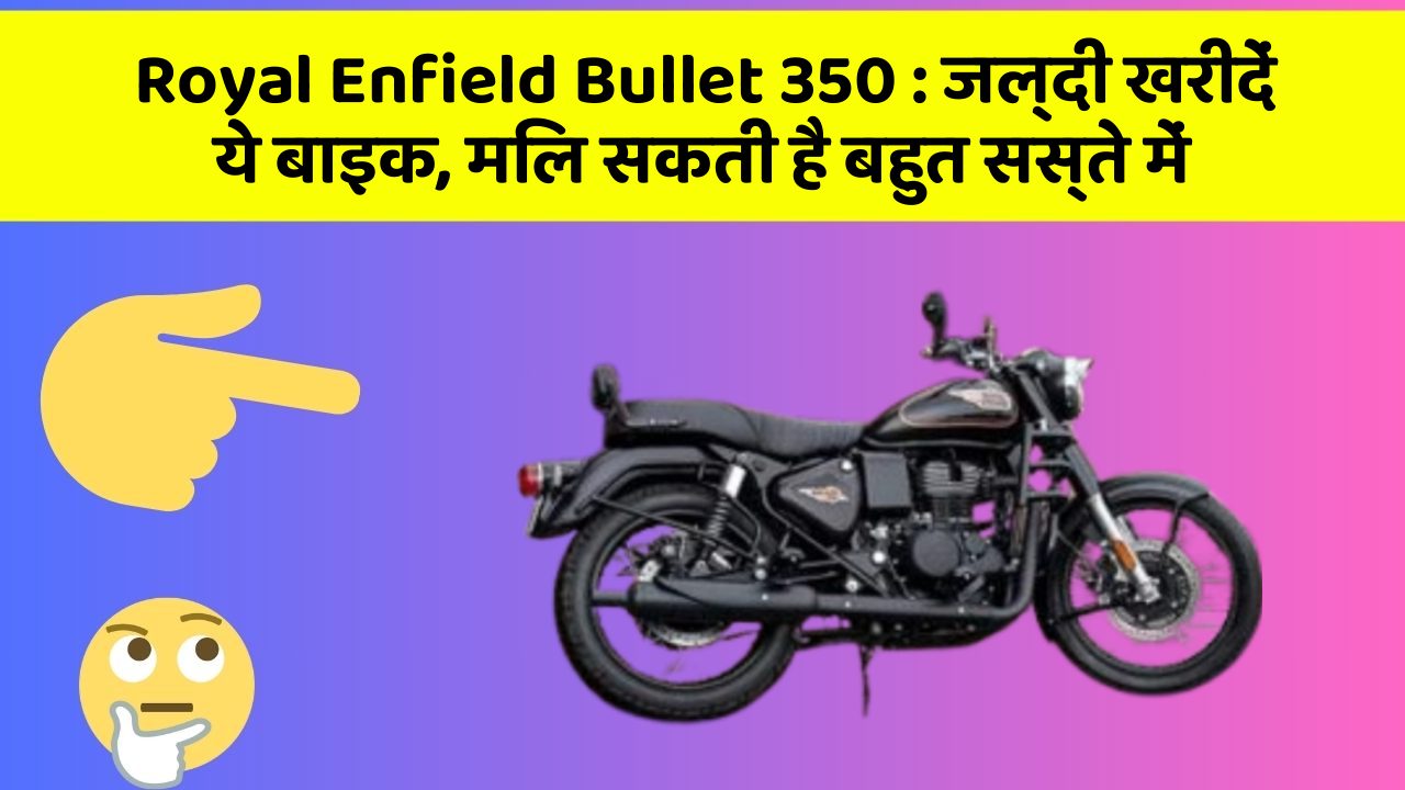 Royal Enfield Bullet 350: जल्दी खरीदें ये बाइक, मिल सकती है बहुत सस्ते में