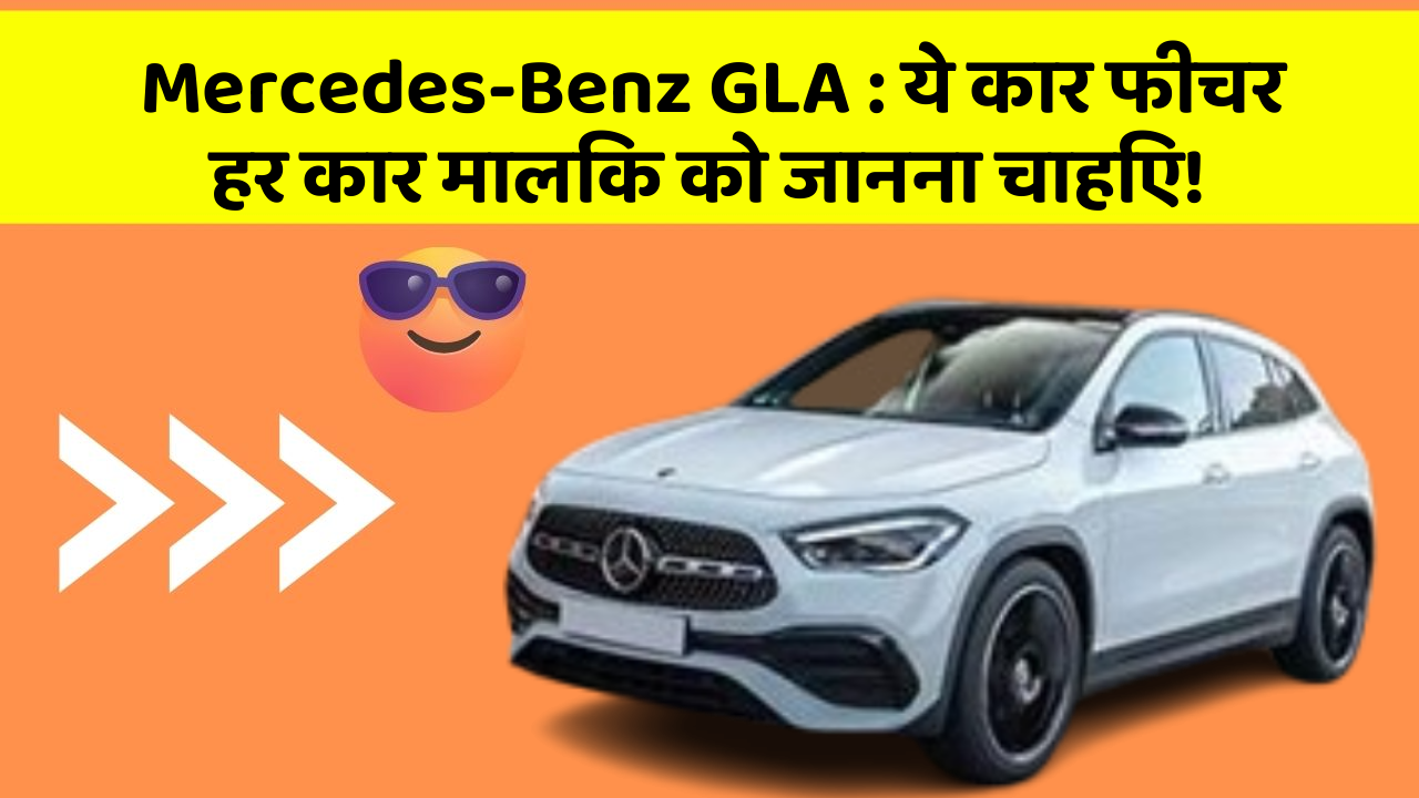 Mercedes-Benz GLA:ये कार फीचर हर कार मालिक को जानना चाहिए!
