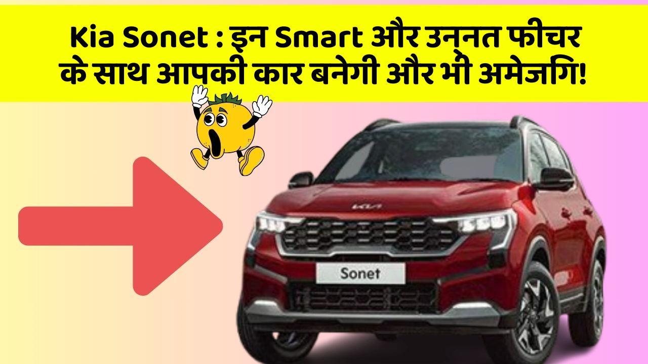 Kia Sonet:इन Smart और उन्नत फीचर के साथ आपकी कार बनेगी और भी अमेजिंग!