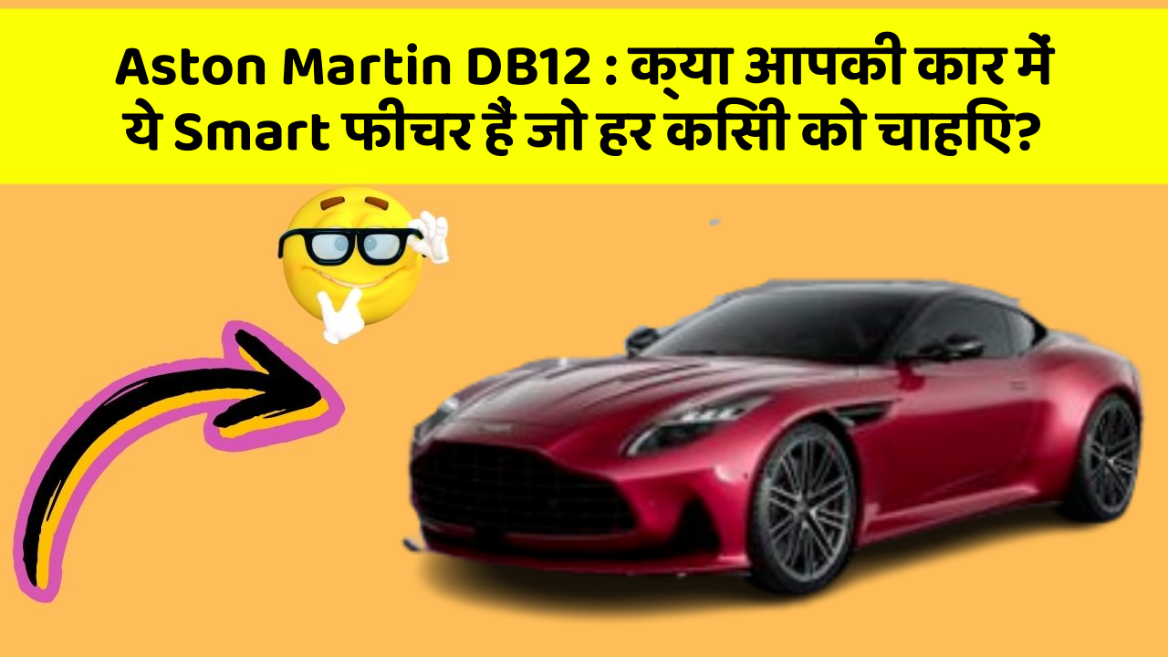 Aston Martin DB12: क्या आपकी कार में ये Smart फीचर हैं जो हर किसी को चाहिए?